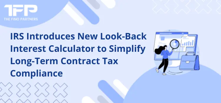 IRS Introduces New Look-Back Interest Calculator to Simplify Long-Term Contract Tax Compliance